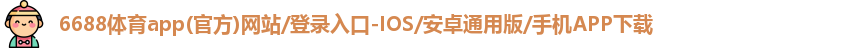 6688体育app(官方)网站/登录入口-IOS/安卓通用版/手机APP下载
